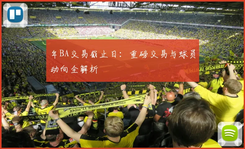 年BA交易截止日：重磅交易与球员动向全解析