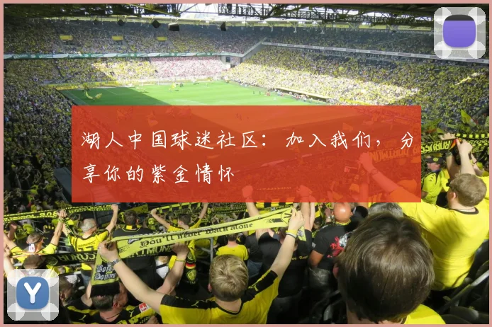 湖人中国球迷社区:加入我们,分享你的紫金情怀