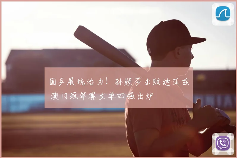 国乒展统治力！孙颖莎击败迪亚兹 澳门冠军赛女单四强出炉