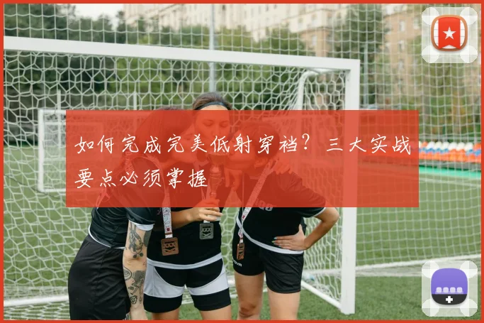 如何完成完美低射穿裆?三大实战要点必须掌握