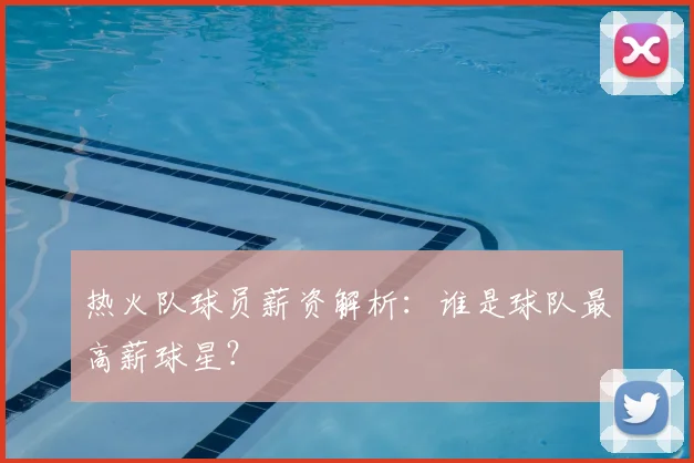 热火队球员薪资解析：谁是球队最高薪球星？