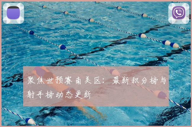聚焦世预赛南美区：最新积分榜与射手榜动态更新