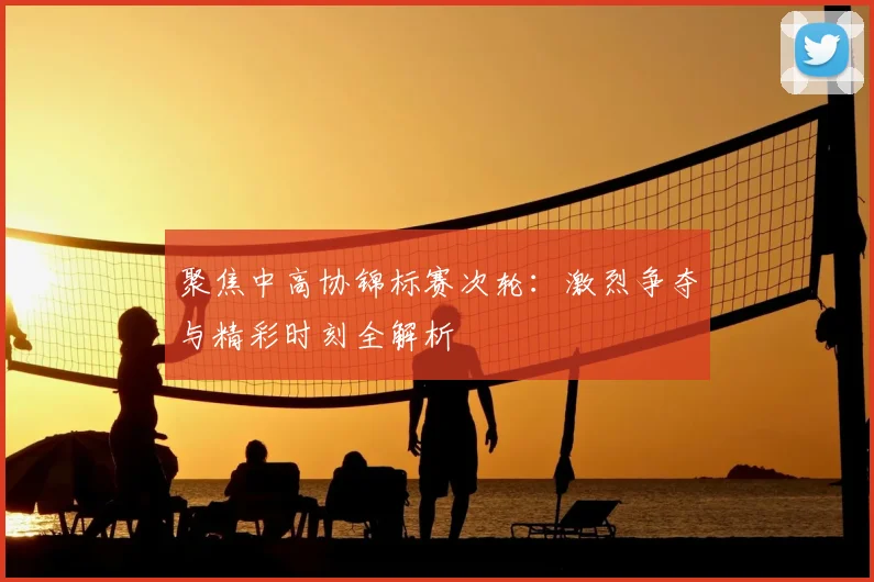 聚焦中高协锦标赛次轮：激烈争夺与精彩时刻全解析