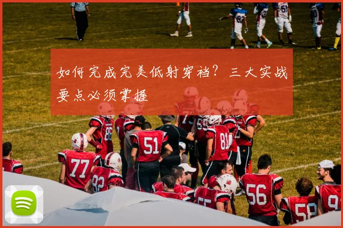 如何完成完美低射穿裆?三大实战要点必须掌握
