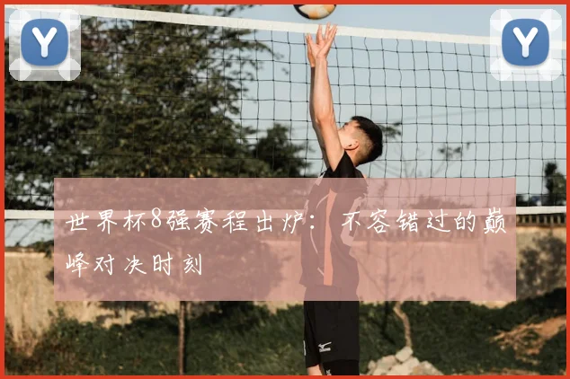 世界杯8强赛程出炉：不容错过的巅峰对决时刻