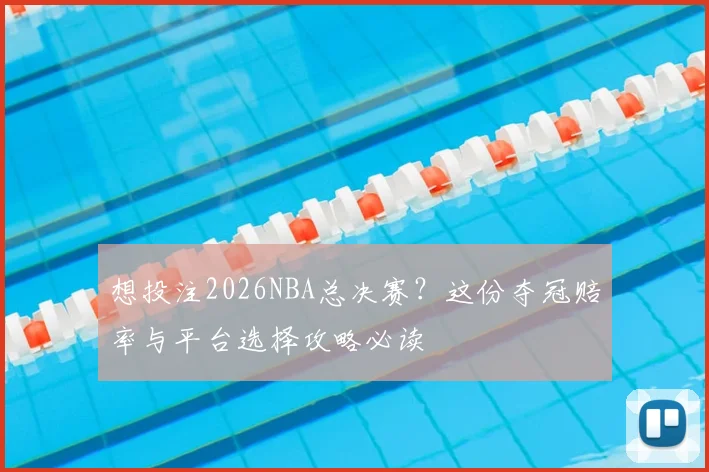 想投注2026NBA总决赛？这份夺冠赔率与平台选择攻略必读