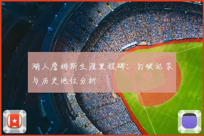 湖人詹姆斯生涯里程碑：打破记录与历史地位分析